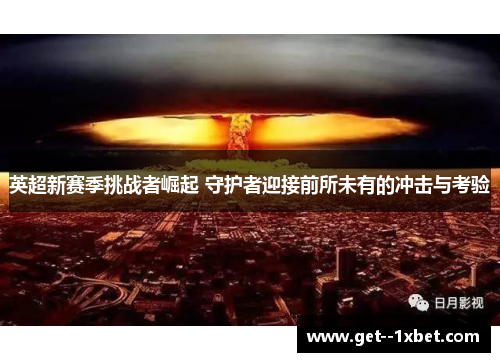 英超新赛季挑战者崛起 守护者迎接前所未有的冲击与考验