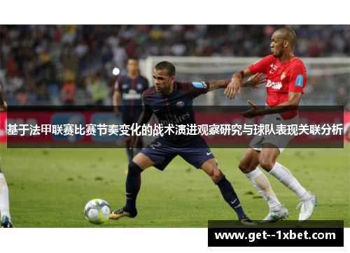 基于法甲联赛比赛节奏变化的战术演进观察研究与球队表现关联分析