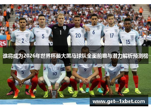 谁将成为2026年世界杯最大黑马球队全面前瞻与潜力解析预测榜