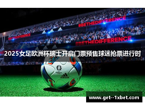 2025女足欧洲杯瑞士开启门票预售球迷抢票进行时