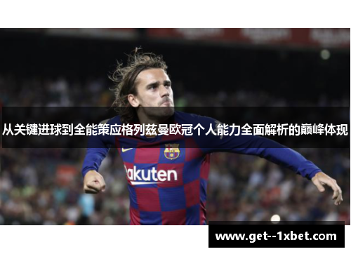 从关键进球到全能策应格列兹曼欧冠个人能力全面解析的巅峰体现